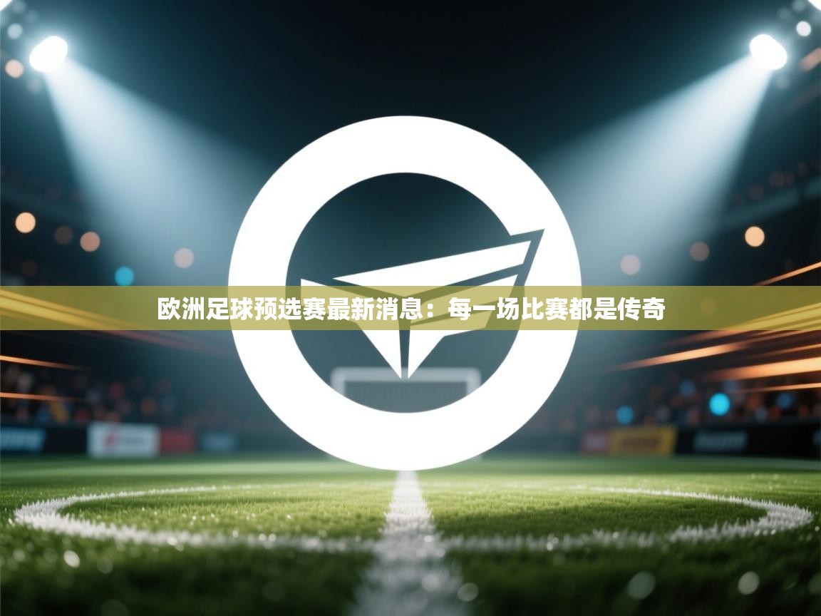 欧洲足球预选赛最新消息:每一场比赛都是传奇 第1张
